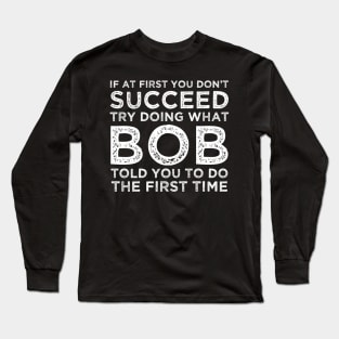 If At First You Don't Succeed Try Doing What Bob Told You To Long Sleeve T-Shirt